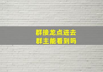 群接龙点进去 群主能看到吗